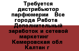 Требуется дистрибьютор парфюмерии - Все города Работа » Дополнительный заработок и сетевой маркетинг   . Кемеровская обл.,Калтан г.